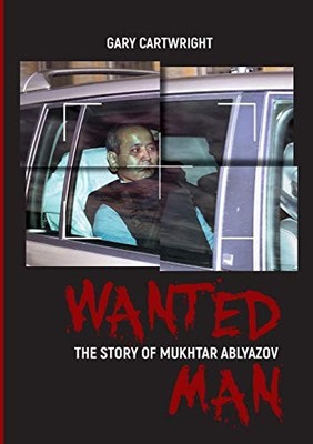 WANTED MAN: THE STORY OF MUKHTAR ABLYAZOV: A MANUAL FOR By Gary Cartwright NEW