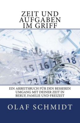 Zeit Und Aufgaben Im Griff: Ein Arbeitsbuch F?R Den Besseren Umgang Mit Dei...