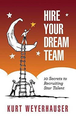 HIRE YOUR DREAM TEAM: 10 SECRETS TO RECRUITING STAR TALENT By Kurt M Weyerhauser