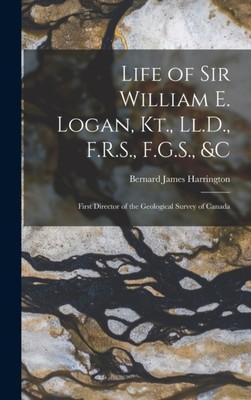 Harrington - Life of Sir William E. Logan Kt. Ll.D. F.R.S. F.G.S. - X555z