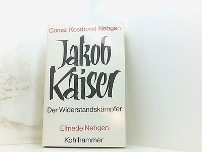 Jakob Kaiser. Der Widerstandskämpfer Werner Conze Erich Kosthorst  und  Elfriede