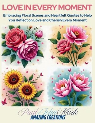 Love in Every Moment: Embracing Floral Scenes and Heartfelt Quotes to Help You R