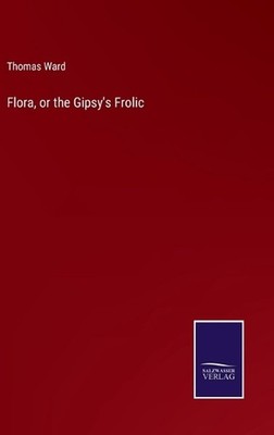 Flora, or the Gipsy's Frolic by Thomas Ward Hardcover Book