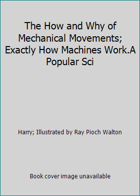 The How and Why of Mechanical Movements; Exactly How Machines Work.A Popular Sci