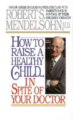 How to Raise a Healthy Child in Spite of Your Doctor: One of Americ - ACCEPTABLE