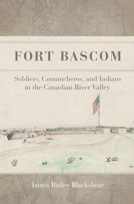Fort Bascom: Soldiers, Comancheros, and Indians in the Canadian River Valley by 