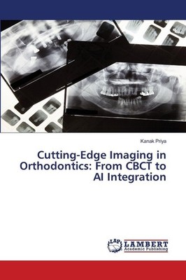 Cutting-Edge Imaging in Orthodontics: From CBCT to AI Integration Kanak Priya