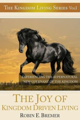 The Joy Of Kingdom Driven Living: Experiencing The Supernatural New Covenan...