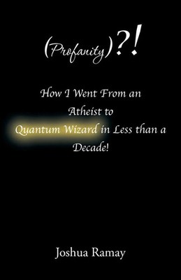 Joshua Ramay | (Profanity)?! How I Went From an Atheist to Quantum Wizard in...
