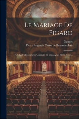 Le Mariage De Figaro: Ou La Folle Journ�e: Com�die En Cinq Actes Et En Prose...