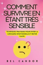 Comment Survivre En tant Trs Sensible: Techniques pratiques pour ?viter la surch