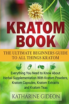 KRATOM: KRATOM BOOK: THE ULTIMATE BEGINNERS GUIDE TO ALL By Katharine Gideon