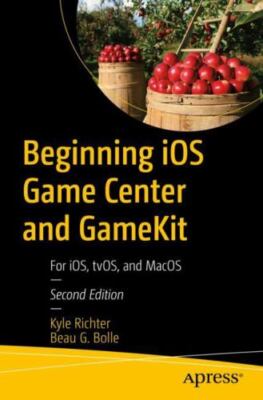 Beginning iOS Game Center and GameKit : For iOS, tvOS, and MacOS, Paperback b...