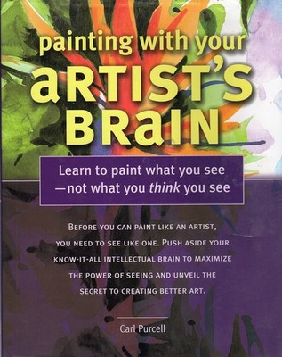 Painting With Your Artist's Brain : Learn to Paint What You See Not What You...