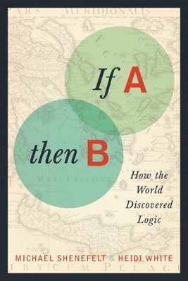If A, Then B : How the World Discovered Logic, Paperback by Shenefelt, Michae...