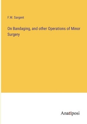 On Bandaging, and other Operations of Minor Surgery by F.W. Sargent Paperback Bo