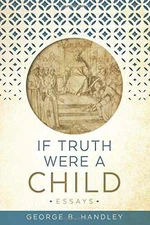If Truth Were a Child: Essays - Paperback, by Handley George B. - Very Good