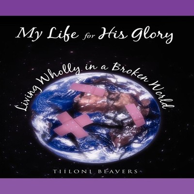 My Life for His Glory Living Wholly in a Broken World Living Whol