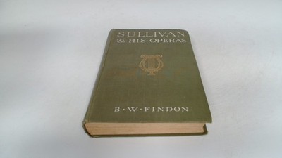 			Sir Arthur Sullivan And His Operas, B W Findon, Sisleys Ltd, Hard		