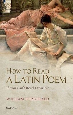 How to Read a Latin Poem: If You Can't Read Latin Yet,William  .