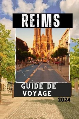 Reims Guide de Voyage 2024: Explorez la Cit? des Rois et du Champagne by Lucas L