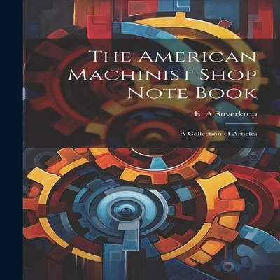 The American Machinist Shop Note Book a Collection of Articles Cr