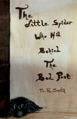 The Little Spider Who Hid Behind the Bed Post by M.R. Smith Paperback Book