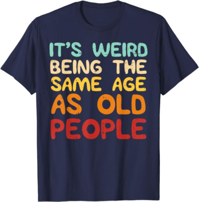Weird Being Same Age As Old People Funny Saying Unisex T-Shirt