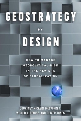Geostrategy By Design: How to Manage Geopolitical Risk in The New Era of Glo...