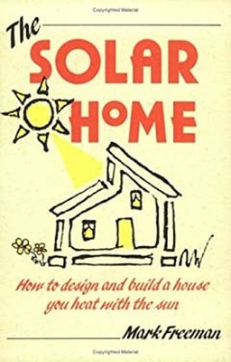 The Solar Home : How to Design and Build a House You Heat with th