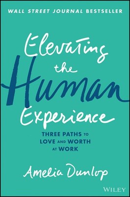 Elevating the Human Experience: Three Paths to Love and Worth at Work