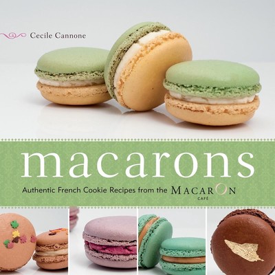 Macarons: Authentic French Cookie Recipes from the Macaron Cafe by Cecile Cannon