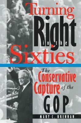 Turning Right in the Sixties: The Conservative Capture of the GOP, Brennan, Mary