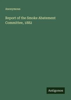 Anonymous | Report Of The Smoke Abatement Committee, 1882 | Taschenbuch (2025)
