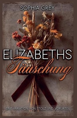 Elizabeths Tuschung: Eine Variation von Stolz und Vorurteil by Sophia Grey (Germ