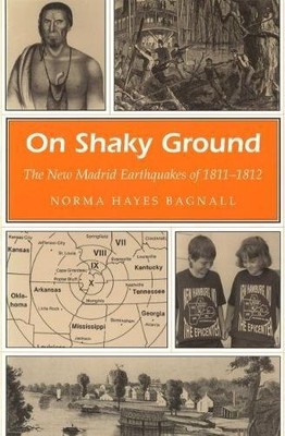 ON SHAKY GROUND: THE NEW MADRID EARTHQUAKES OF 1811-1812 By Norma Hayes Bagnall