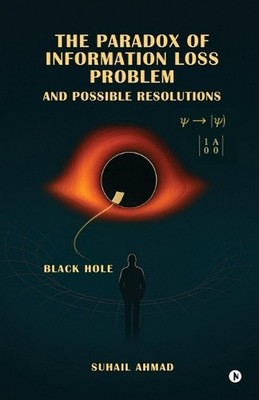 The Paradox of Information Loss Problem and Possible Resolutions by Suhail Ahmad