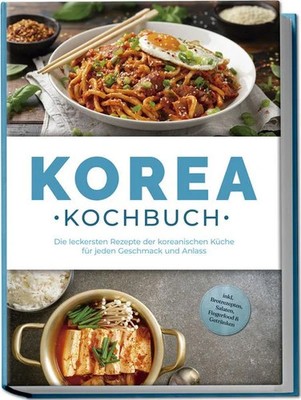 Korea Kochbuch: Die leckersten Rezepte der koreanischen Küche für jeden Gesch...