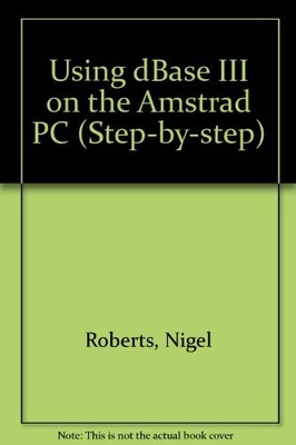 Using dBase III on the Amstrad PC (Step-by-step) By Nigel Robert