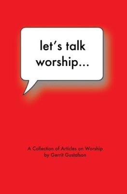 Let's Talk Worship: There's More to It Than You Thought by Gerrit Gustafson