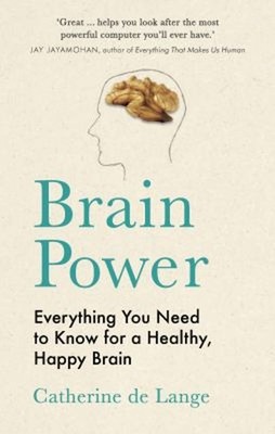Brain Power : Everything You Need to Know for a Healthy, Happy Br
