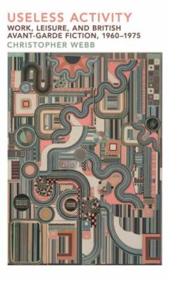 Useless Activity : Work, Leisure and British Avant-garde Fiction, 1960-1975, ...