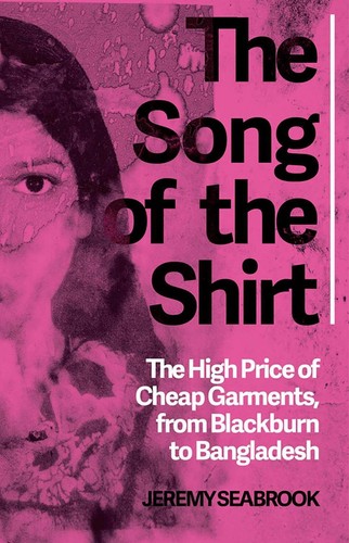 The Song of the Shirt: The High Price of Cheap Garments, from Blackburn to Bangl