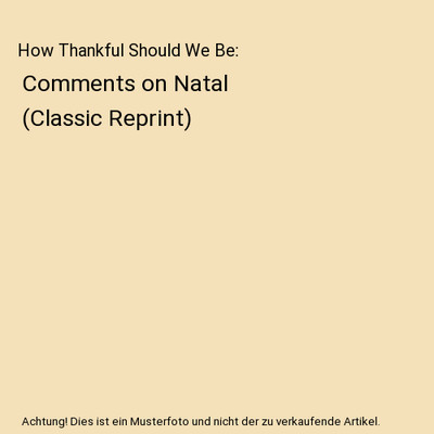 How Thankful Should We Be: Comments on Natal (Classic Reprint), E. Neumann Thoma