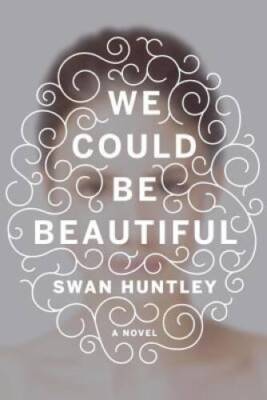 We Could Be Beautiful: A Novel - Hardcover By Huntley, Swan - GOOD