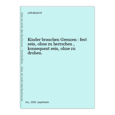 Kinder brauchen Grenzen : fest sein, ohne zu herrschen , konsequent sein, ohne z
