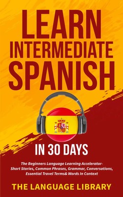 Learn Intermediate Spanish In 30 Days The Language Library Taschenbuch Englisch