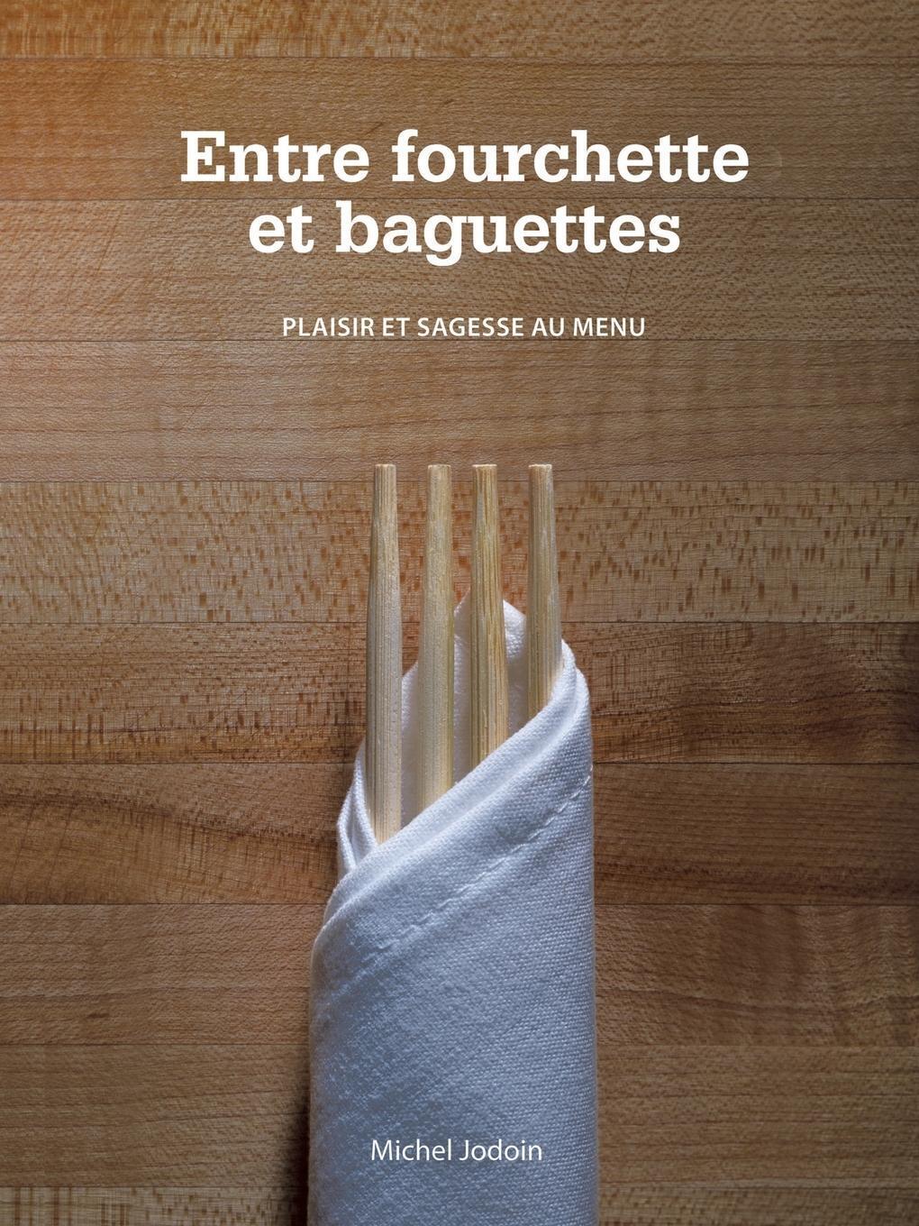 Entre Fourchette Et Baguettes | Michel Jodoin | Plaisir Et Sagesse Au Menu - Michel Jodoin