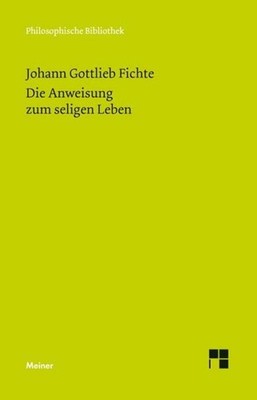 Johann Gottlieb Fichte / Die Anweisung zum seligen Leben oder auch die Relig ...