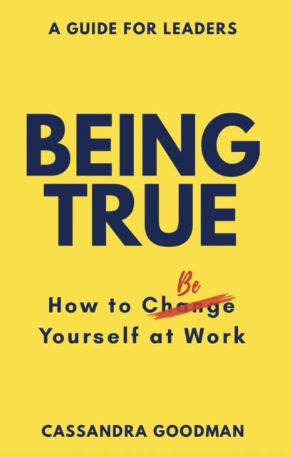 Being True: How to Be Yourself at Work by Cassandra Goodman (Paperback Book)